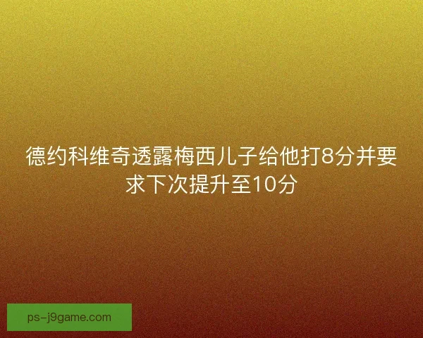 德约科维奇透露梅西儿子给他打8分并要求下次提升至10分