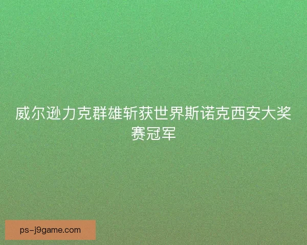 威尔逊力克群雄斩获世界斯诺克西安大奖赛冠军