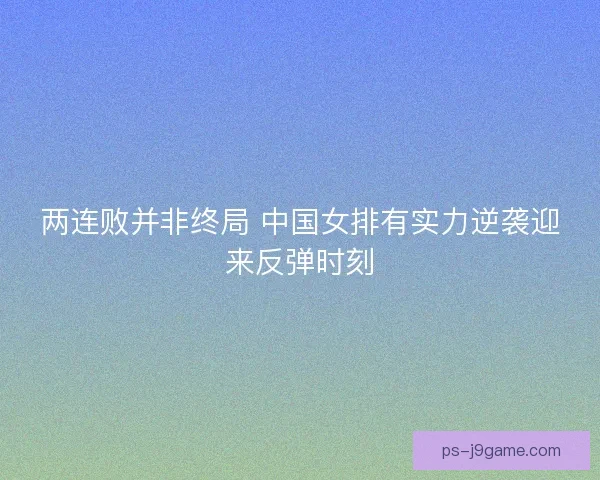 两连败并非终局 中国女排有实力逆袭迎来反弹时刻